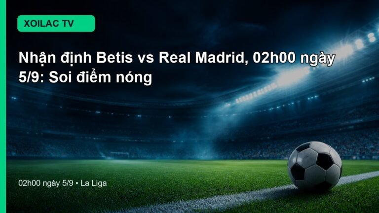 Nhận định Betis vs Real Madrid 02h00 ngày 5/9