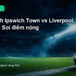 Nhận định Ipswich Town vs Liverpool 02h00 ngày 5/9