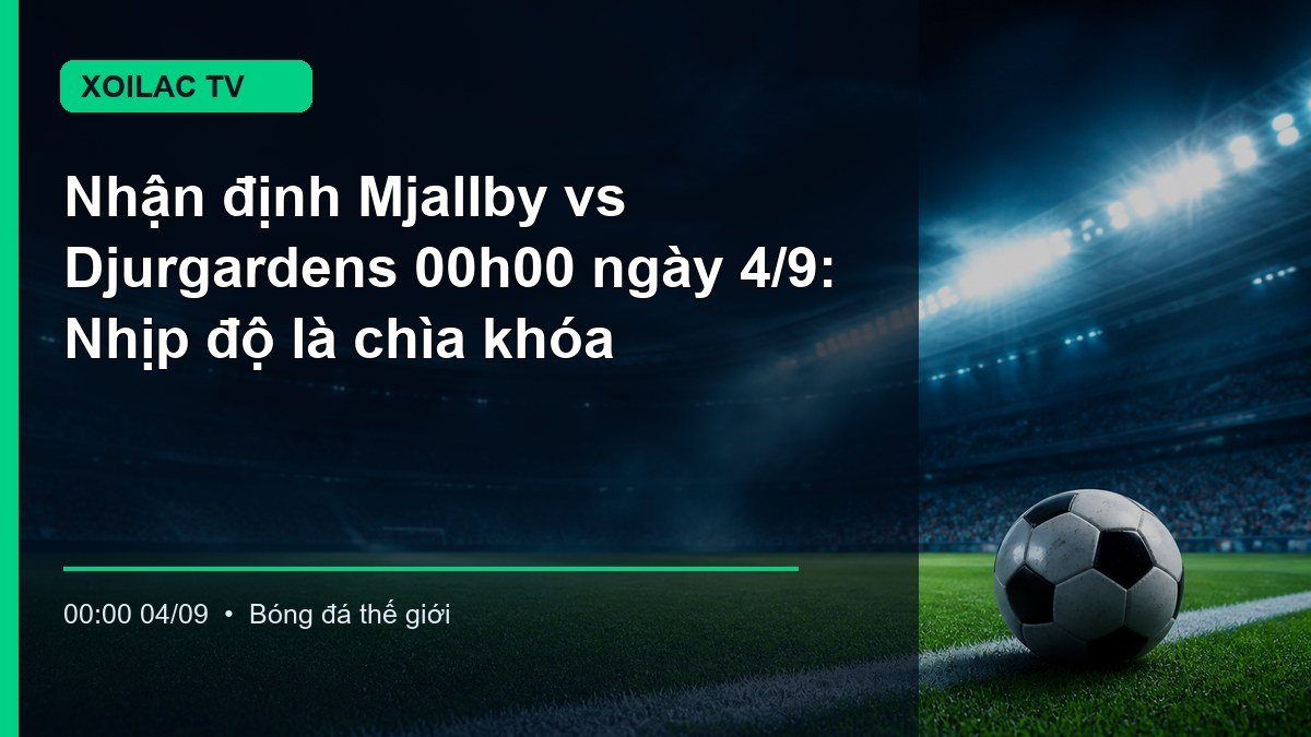 Mjallby tranh bóng với Djurgardens trong trận đấu lúc 00h00 ngày 4/9