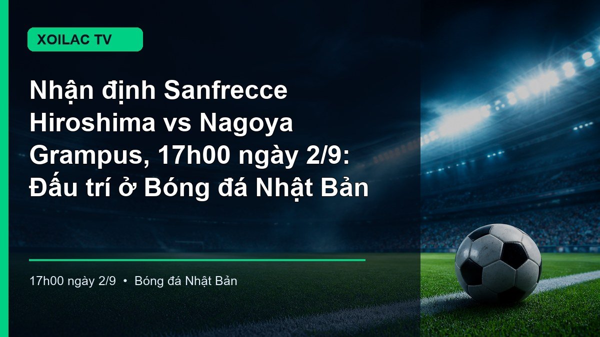 Nhận định trận Sanfrecce Hiroshima vs Nagoya Grampus lúc 17h00 ngày 2/9